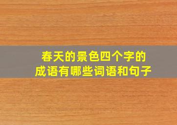 春天的景色四个字的成语有哪些词语和句子