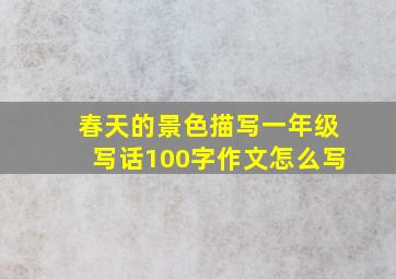 春天的景色描写一年级写话100字作文怎么写