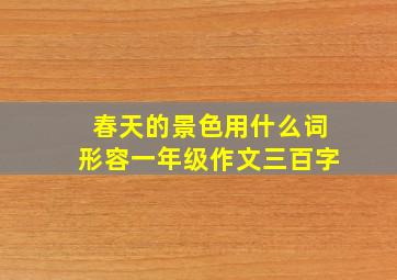 春天的景色用什么词形容一年级作文三百字