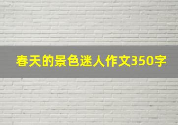 春天的景色迷人作文350字