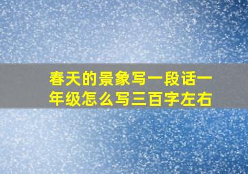 春天的景象写一段话一年级怎么写三百字左右