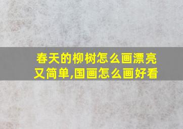 春天的柳树怎么画漂亮又简单,国画怎么画好看