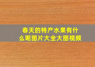 春天的特产水果有什么呢图片大全大图视频