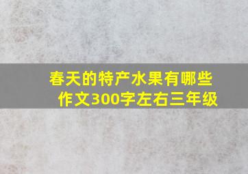 春天的特产水果有哪些作文300字左右三年级