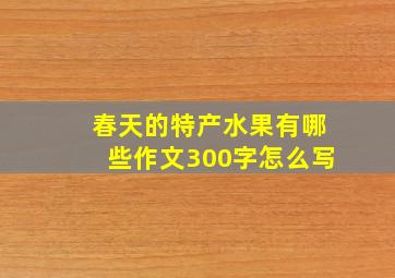 春天的特产水果有哪些作文300字怎么写