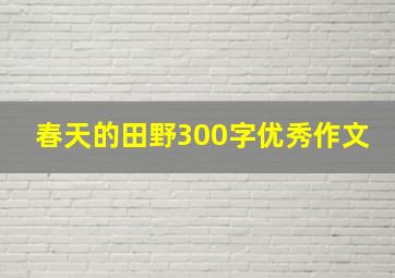 春天的田野300字优秀作文