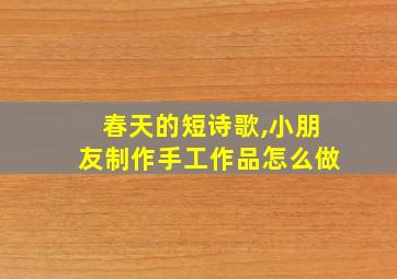 春天的短诗歌,小朋友制作手工作品怎么做