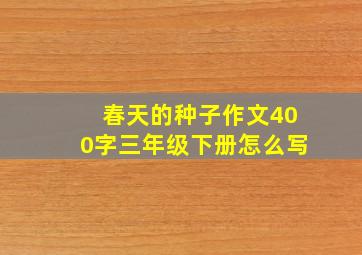 春天的种子作文400字三年级下册怎么写