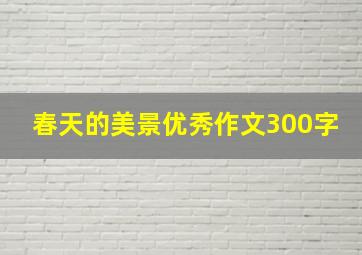 春天的美景优秀作文300字