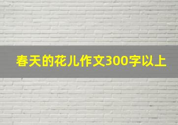 春天的花儿作文300字以上