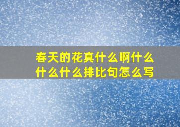 春天的花真什么啊什么什么什么排比句怎么写