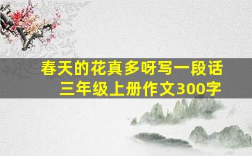 春天的花真多呀写一段话三年级上册作文300字