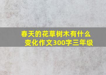 春天的花草树木有什么变化作文300字三年级