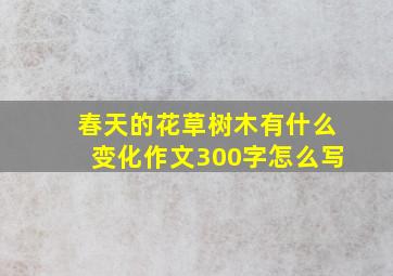 春天的花草树木有什么变化作文300字怎么写