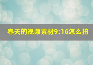 春天的视频素材9:16怎么拍