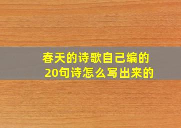 春天的诗歌自己编的20句诗怎么写出来的