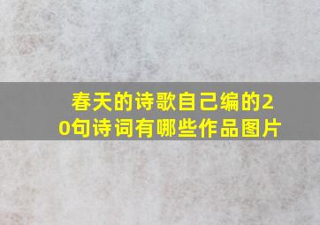 春天的诗歌自己编的20句诗词有哪些作品图片