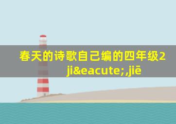 春天的诗歌自己编的四年级2jié,jiē