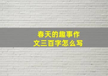 春天的趣事作文三百字怎么写