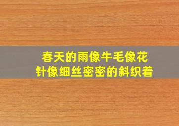 春天的雨像牛毛像花针像细丝密密的斜织着