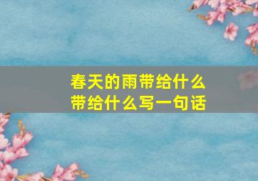 春天的雨带给什么带给什么写一句话