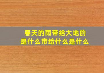 春天的雨带给大地的是什么带给什么是什么