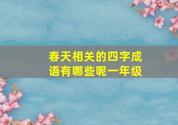 春天相关的四字成语有哪些呢一年级