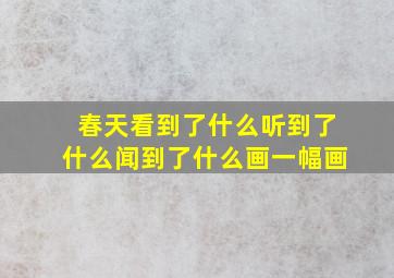 春天看到了什么听到了什么闻到了什么画一幅画