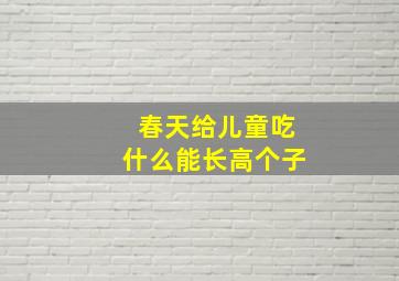 春天给儿童吃什么能长高个子