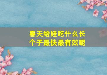 春天给娃吃什么长个子最快最有效呢