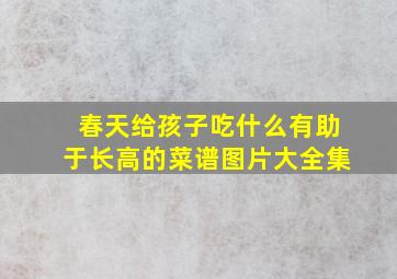 春天给孩子吃什么有助于长高的菜谱图片大全集