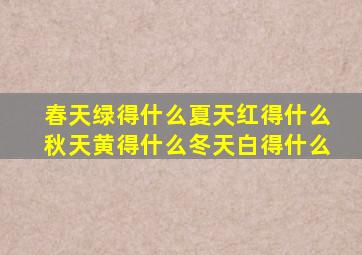 春天绿得什么夏天红得什么秋天黄得什么冬天白得什么