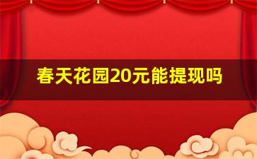 春天花园20元能提现吗