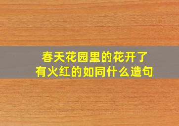 春天花园里的花开了有火红的如同什么造句