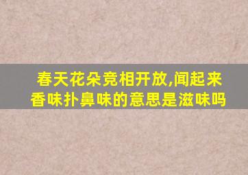 春天花朵竞相开放,闻起来香味扑鼻味的意思是滋味吗