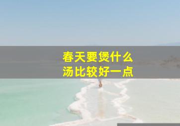 春天要煲什么汤比较好一点