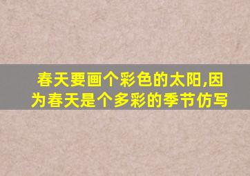 春天要画个彩色的太阳,因为春天是个多彩的季节仿写