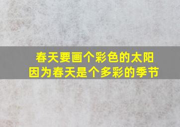 春天要画个彩色的太阳因为春天是个多彩的季节