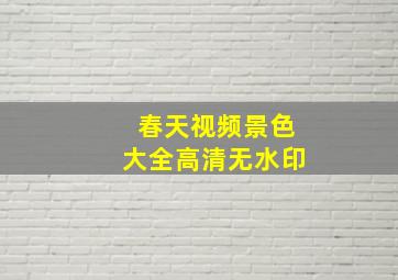 春天视频景色大全高清无水印