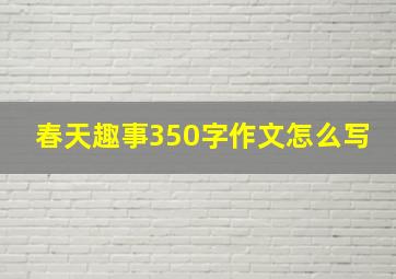 春天趣事350字作文怎么写