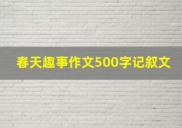 春天趣事作文500字记叙文