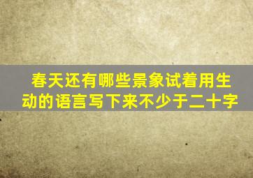 春天还有哪些景象试着用生动的语言写下来不少于二十字