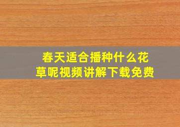 春天适合播种什么花草呢视频讲解下载免费