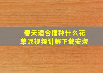 春天适合播种什么花草呢视频讲解下载安装