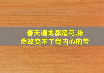 春天遍地都是花,依然改变不了我内心的苦