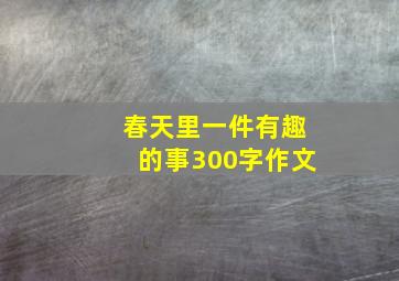 春天里一件有趣的事300字作文