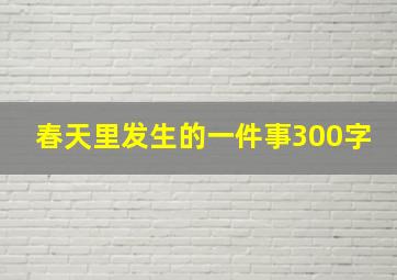 春天里发生的一件事300字