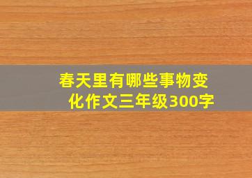 春天里有哪些事物变化作文三年级300字