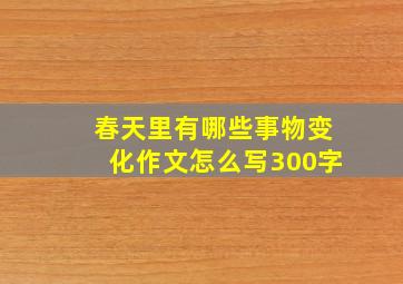 春天里有哪些事物变化作文怎么写300字