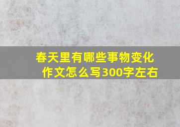 春天里有哪些事物变化作文怎么写300字左右